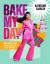 Bake My Day : Sweet Ways to Make Friends and Be the Life of the Party