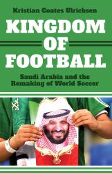 Kingdom of Football : Saudi Arabia and the Remaking of World Soccer