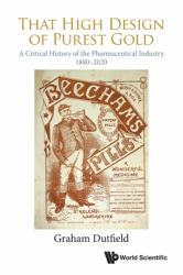 High Design Purest Gold Critical Histo : That High Design of Purest Gold: a Critical History of the Pharmaceutical Industry, 1880-2020