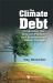 Climate Debt Combining Science Politichb : Climate Debt, the: Combining the Science, Politics and Economics of Climate Change