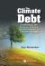 Climate Debt Combining Science Politic : Climate Debt, the: Combining the Science, Politics and Economics of Climate Change