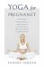 Yoga for Pregnancy : Ninety-Two Safe, Gentle Stretches Appropriate for Pregnant Women and New Mothers