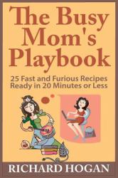 The Busy Mom's Playbook : 25 Fast and Furious Recipes Ready in 20 Minutes or Less