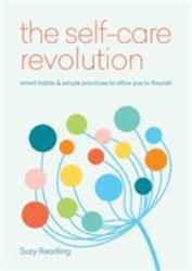 The Self-Care Revolution : Smart Habits and Simple Practices to Allow You to Flourish