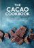 Cacao Cookbook : Discover the Health Benefits and Uses of Cacao, with 50 Delicious Recipes