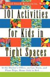 101 Activities for Kids in Tight Spaces : At the Doctor's Office, on Car, Train, and Plane Trips, Home Sick in Bed ...