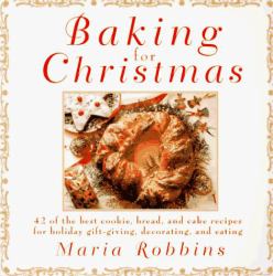 Baking for Christmas : 50 of the Best Cookie, Bread, and Cake Recipes for Holiday Gift Giving, Decorating, and Eating