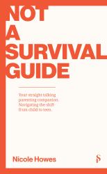 Not a Survival Guide : Your Straight Talking Parenting Companion; Navigating the Shift from Child to Teen