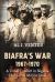 Biafra's War 1967-1970 : A Tribal Conflict in Nigeria That Left a Million Dead