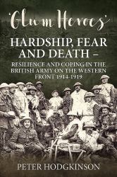 Glum Heroes : Hardship, Fear and Death - Resilience and Coping in the British Army on the Western Front 1914-1919