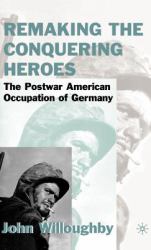 Remaking the Conquering Heroes : The Postwar American Occupation of Germany