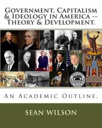 Government, Capitalism and Ideology in America -- Theory and Development : An Academic Outline