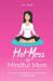 Hot Mess to Mindful Mom : 40 Ways to Find Balance, Joy, and Happiness in Your Every Day