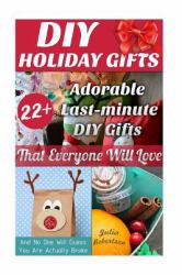 DIY Holiday Gifts: 22+ Adorable Last-Minute DIY Gifts That Everyone Will Love (and No One Will Guess You Are Actually Broke) : (DIY Holiday Gifts, DIY Projects, DIY Books)