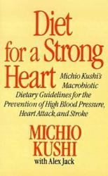 Diet for a Strong Heart : Michio Kushi's Macrobiotic Dietary Guidlines for the Prevension of High Blood Pressure, Heart Attack and Stroke