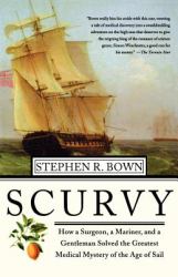 Scurvy : How a Surgeon, a Mariner, and a Gentlemen Solved the Greatest Medical Mystery of the Age of Sail