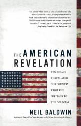 The American Revelation : Ten Ideals That Shaped Our Country from the Puritans to the Cold War