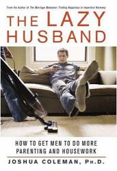 The Lazy Husband : How to Get Men to Do More Parenting and Housework