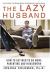 The Lazy Husband : How to Get Men to Do More Parenting and Housework