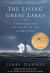 The Living Great Lakes : Searching for the Heart of the Inland Seas