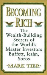 Becoming Rich : The Wealth-Building Secrets of the World's Master Investors Buffett, Icahn, Soros