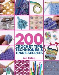 200 Crochet Tips, Techniques and Trade Secrets : An Indispensible Resource of Technical Know-How and Troubleshooting Tips