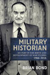 Military Historian : My Part in the Birth and Development of War Studies 1966-2016