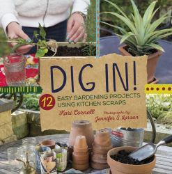 Dig In! : 12 Easy Gardening Projects Using Kitchen Scraps