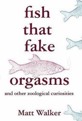 Fish That Fake Orgasms : And Other Zoological Curiosities