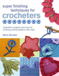 Super Finishing Techniques for Crocheters : Inspiration, Projects, and More for Finishing Crochet Patterns with Style