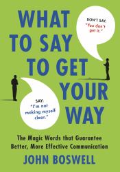 What to Say to Get Your Way : The Magic Words That Guarantee Better, More Effective Communication