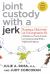 Joint Custody with a Jerk : Raising a Child with an Uncooperative Ex: a Hands-On, Practical Guide to Communicating with a Difficult Ex-Spouse