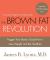 The Brown Fat Revolution : Trigger Your Body's Good Fat to Lose Weight and Be Healthier