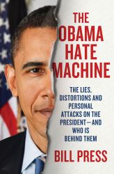 The Obama Hate Machine : The Lies, Distortions, and Personal Attacks on the President---And Who Is Behind Them