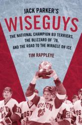 Jack Parker's Wiseguys : The National Champion BU Terriers, the Blizzard of '78, and the Road to the Miracle on Ice