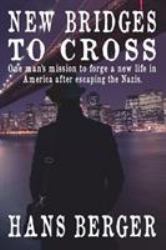 New Bridges to Cross : One Man's Mission to Forge a New Life in America after Escaping the Nazis