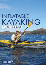 Inflatable Kayaking: a Beginner's Guide : Buying, Learning and Exploring