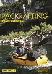 Packrafting: a Beginner's Guide : Buying, Learning and Exploring