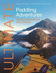 Ultimate Paddling Adventures : 100 Epic Experiences with a Paddle