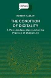 The Condition of Digitality : A Post-Modern Marxism for the Practice of Digital Life