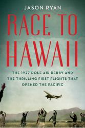 Race to Hawaii : The 1927 Dole Air Derby and the Thrilling First Flights That Opened the Pacific