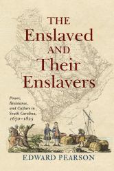 The Enslaved and Their Enslavers : Power, Resistance, and Culture in South Carolina, 1670-1825