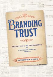 Branding Trust : Advertising and Trademarks in Nineteenth-Century America