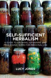 Self-Sufficient Herbalism : A Guide to Growing, Gathering and Processing Herbs for Medicinal Use