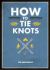 How to Tie Knots : Practical Advice for Tying More Than 50 Essential Knots