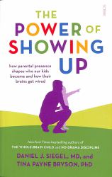 The Power of Showing Up : How Parental Presence Shapes Who Our Kids Become and How Their Brains Get Wired