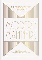 The School of Life Guide to Modern Manners : How to Navigate the Dilemmas of Social Life