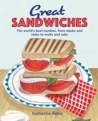 Great Sandwiches : The World's Best Combos, from Stacks and Clubs, to Melts and Subs