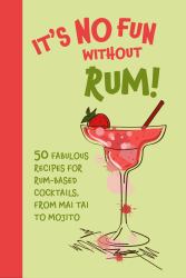 It's No Fun Without Rum! : 50 Fabulous Recipes for Rum-Based Cocktails, from Mai Tai to Mojito