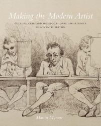 Making the Modern Artist : Culture, Class and Art-Educational Opportunity in Romantic Britain